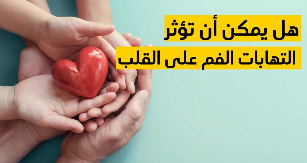  هل يمكن أن تؤثر التهابات الفم على القلب ؟