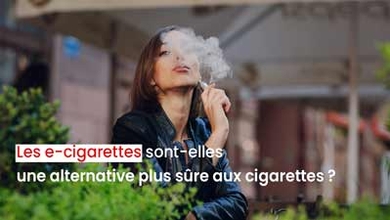 Les e-cigarettes sont-elles une alternative plus sûre aux cigarettes ?