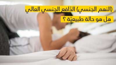 النهم الجنسي (الدّافع الجنسي العالي) هل هو حالة طبيعيّة ؟