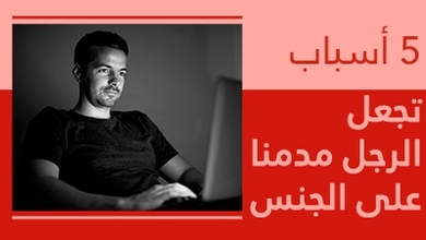 5 أسباب تجعل الرّجل مدمناً على الجنس