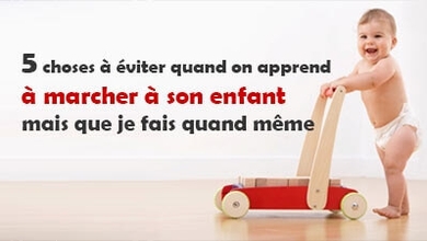 5 choses à éviter quand on apprend à marcher à son enfant mais que je fais quand même