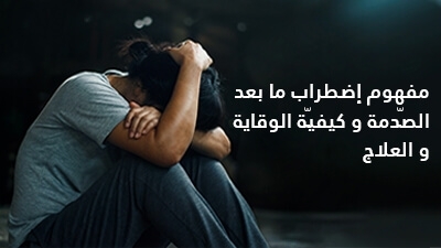 مفهوم إضطراب ما بعد الصّدمة وكيفيّة الوقاية والعلاج