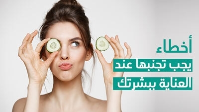 أخطاء يجب تجنبها عند العناية ببشرتك