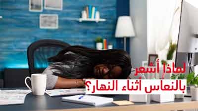 لماذا أشعر بالنعاس أثناء النهار