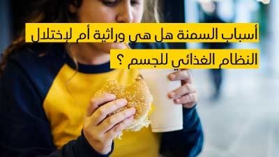 أسباب السمنة هل هي وراثية أم لإختلال النظام الغذائي للجسم ؟