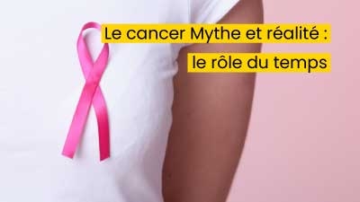 Le cancer Mythe et réalité : le rôle du temps