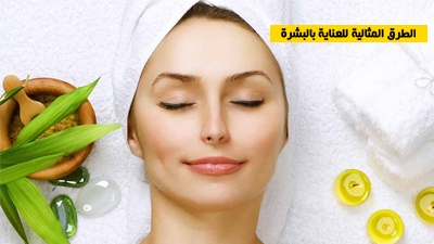 الطرق المثالية للعناية بالبشرة