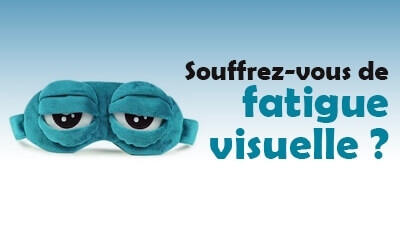Souffrez-vous de fatigue visuelle ?
