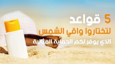 5 قواعد لتختاروا واقي الشمس الذي يوفّر لكم الحماية المثالية !