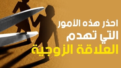 احذر هذه الأمور التي تهدم العلاقة الزوجية