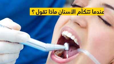 عندما تتكلّم الأسنان ماذا تقول ؟