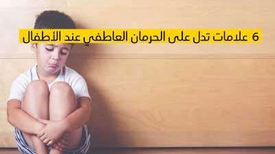 6 علامات تدل على الحرمان العاطفي عند الأطفال