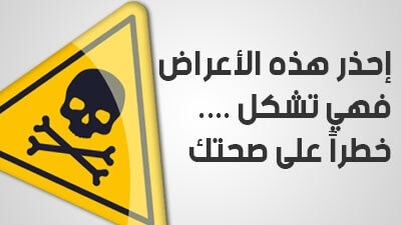إحذر هذه الأعراض.... فهي تشكل خطراً على صحتك !