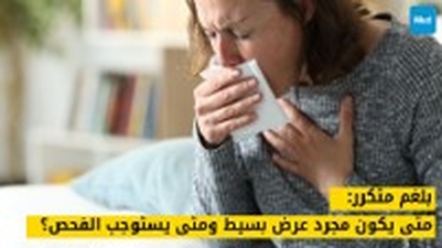 بلغم متكرر: متى يكون مجرد عرض بسيط ومتى يستوجب منظاراً وأشعة مقطعية؟