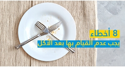 8 أخطاء يجب عدم القيام بها بعد الأكل