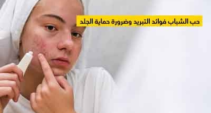 حب الشباب فوائد التبريد وضرورة حماية الجلد