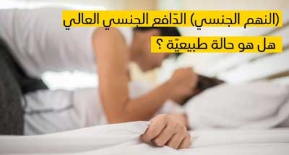 النهم الجنسي (الدّافع الجنسي العالي) هل هو حالة طبيعيّة ؟