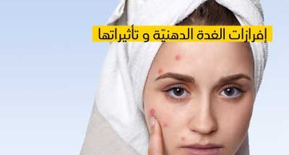 إفرازات الغدة الدهنيّة و تأثيراتها 