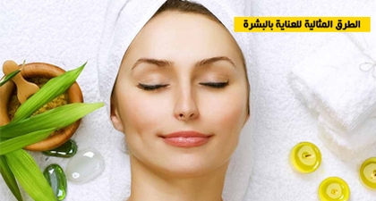 الطرق المثالية للعناية بالبشرة