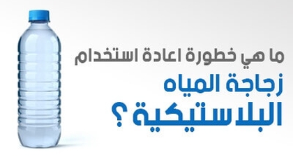 ما هي خطورة اعادة استخدام زجاجة المياه البلاستيكية ؟ 