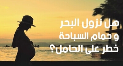 هل نزول البحر وحمام السباحة خطر على الحامل؟