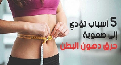 5 أسباب تؤدي إلى صعوبة حرق دهون البطن 