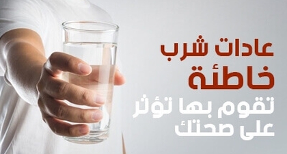 عادات شرب خاطئة تقوم بها تؤثر على صحتك 