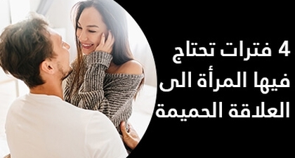  4 فترات تحتاج فيها المرأة الى العلاقة الحميمة