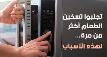 تجنّبوا تسخين الطعام أكثر من مرة... لهذه الأسباب