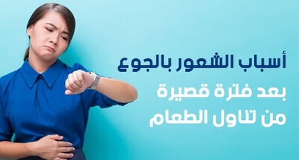 أسباب الشعور بالجوع بعد فترة قصيرة من تناول الطعام